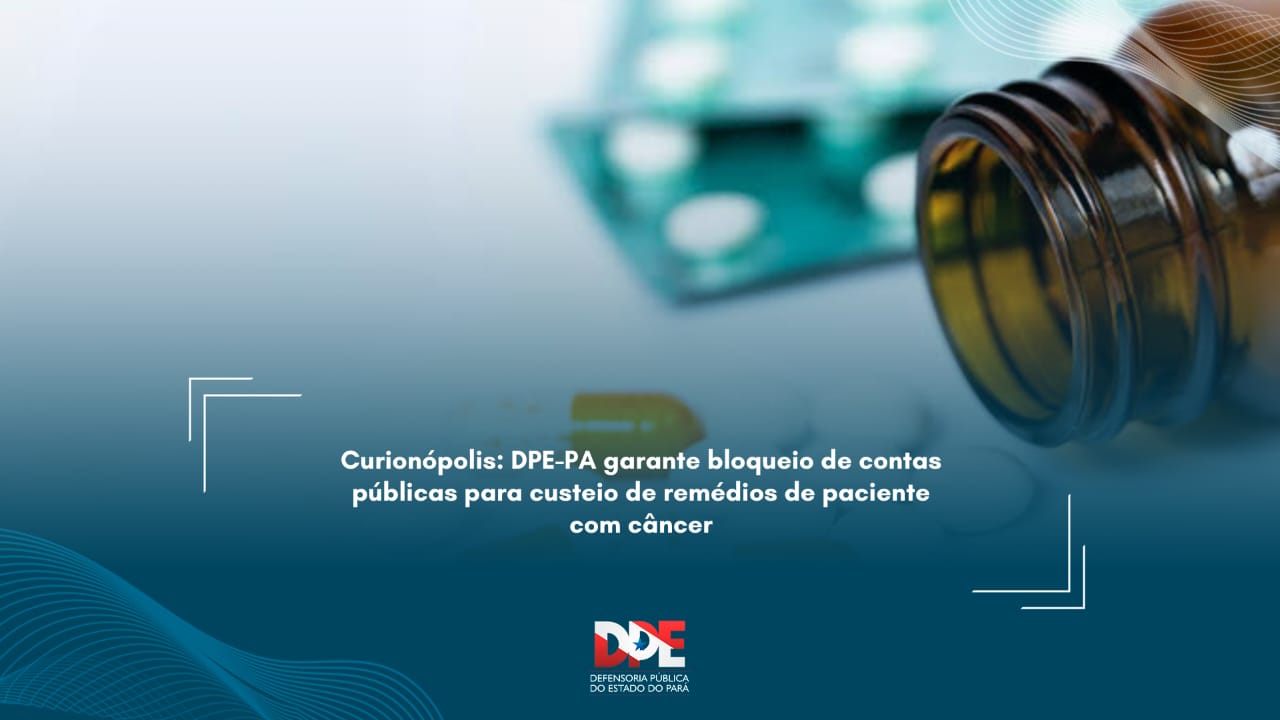 Curionópolis: DPE-PA garante bloqueio de contas públicas para custeio de remédios de paciente com câncer